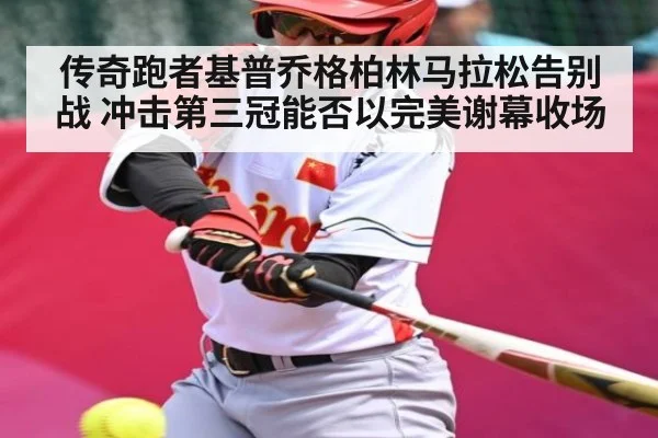传奇跑者基普乔格柏林马拉松告别战 冲击第三冠能否以完美谢幕收场